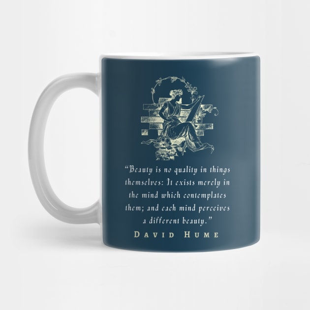 David Hume  quote: Beauty is no quality in things themselves: It exists merely in the mind which contemplates them; and each mind perceives a different beauty. by artbleed